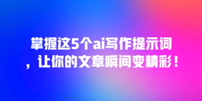 掌握这5个ai写作提示词，让你的文章瞬间变精彩！