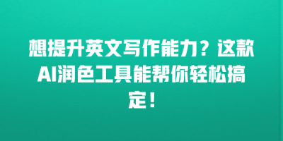 想提升英文写作能力？这款AI润色工具能帮你轻松搞定！