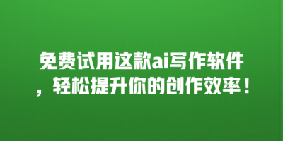 免费试用这款ai写作软件，轻松提升你的创作效率！