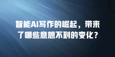 智能AI写作的崛起，带来了哪些意想不到的变化？