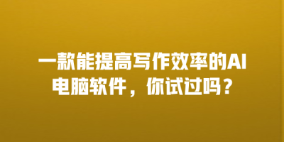 一款能提高写作效率的AI电脑软件，你试过吗？