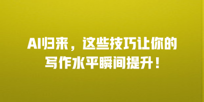 AI归来，这些技巧让你的写作水平瞬间提升！