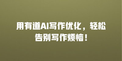 用有道AI写作优化，轻松告别写作烦恼！