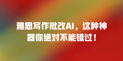 雅思写作批改AI，这种神器你绝对不能错过！