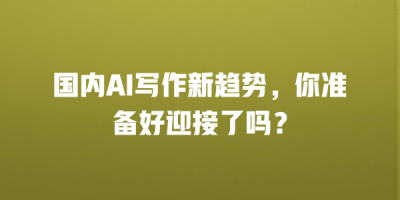 国内AI写作新趋势，你准备好迎接了吗？