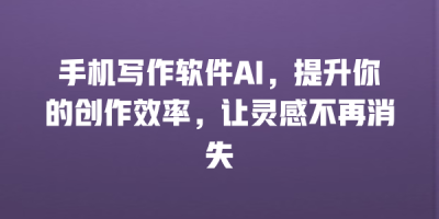 手机写作软件AI，提升你的创作效率，让灵感不再消失