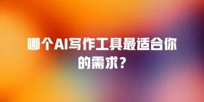 哪个AI写作工具最适合你的需求？