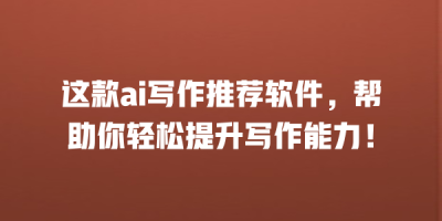 这款ai写作推荐软件，帮助你轻松提升写作能力！