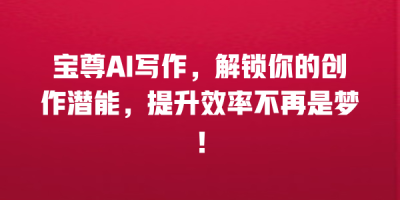 宝尊AI写作，解锁你的创作潜能，提升效率不再是梦！