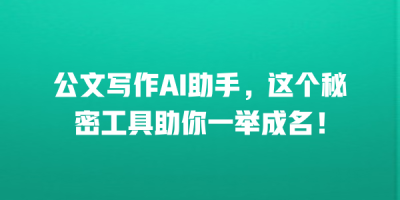 公文写作AI助手，这个秘密工具助你一举成名！