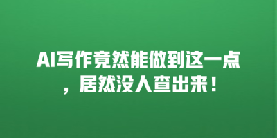 AI写作竟然能做到这一点，居然没人查出来！