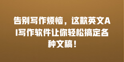 告别写作烦恼，这款英文AI写作软件让你轻松搞定各种文稿！