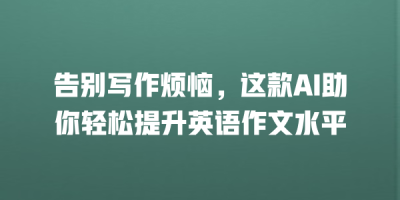 告别写作烦恼，这款AI助你轻松提升英语作文水平