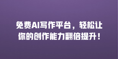 免费AI写作平台，轻松让你的创作能力翻倍提升！