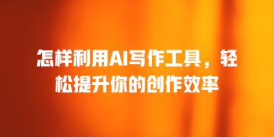 怎样利用AI写作工具，轻松提升你的创作效率