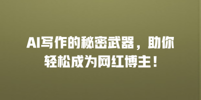 AI写作的秘密武器，助你轻松成为网红博主！