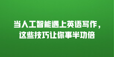 当人工智能遇上英语写作，这些技巧让你事半功倍