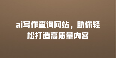 ai写作查询网站，助你轻松打造高质量内容
