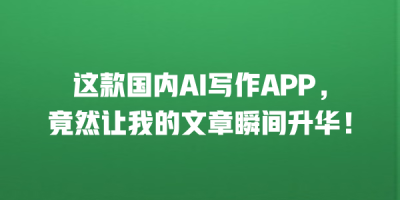 这款国内AI写作APP，竟然让我的文章瞬间升华！