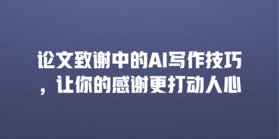 论文致谢中的AI写作技巧，让你的感谢更打动人心
