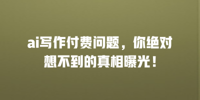 ai写作付费问题，你绝对想不到的真相曝光！