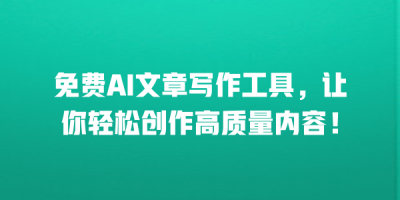 免费AI文章写作工具，让你轻松创作高质量内容！
