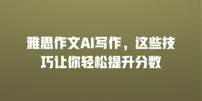 雅思作文AI写作，这些技巧让你轻松提升分数