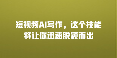 短视频AI写作，这个技能将让你迅速脱颖而出