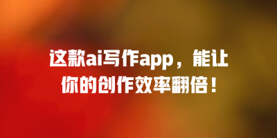 这款ai写作app，能让你的创作效率翻倍！