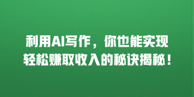 利用AI写作，你也能实现轻松赚取收入的秘诀揭秘！