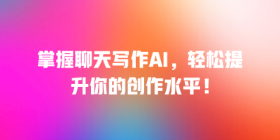掌握聊天写作AI，轻松提升你的创作水平！