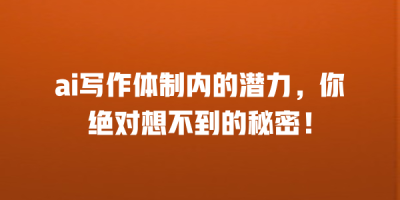 ai写作体制内的潜力，你绝对想不到的秘密！