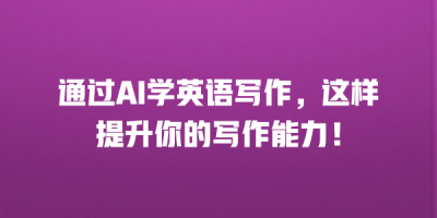通过AI学英语写作，这样提升你的写作能力！