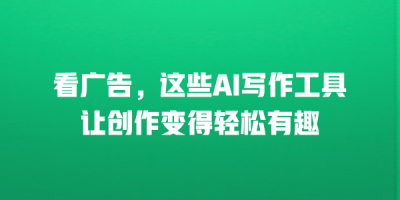 看广告，这些AI写作工具让创作变得轻松有趣