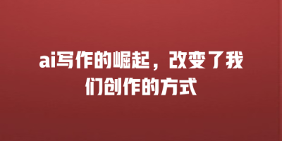 ai写作的崛起，改变了我们创作的方式