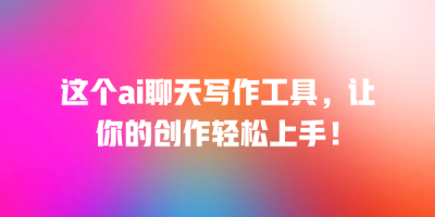 这个ai聊天写作工具，让你的创作轻松上手！