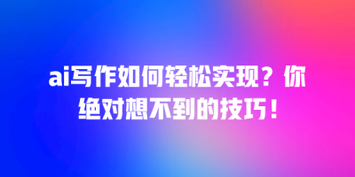 ai写作如何轻松实现？你绝对想不到的技巧！