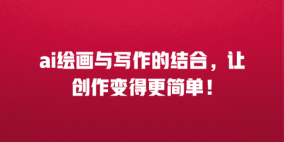 ai绘画与写作的结合，让创作变得更简单！