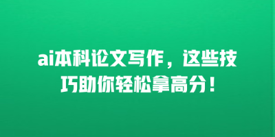 ai本科论文写作，这些技巧助你轻松拿高分！