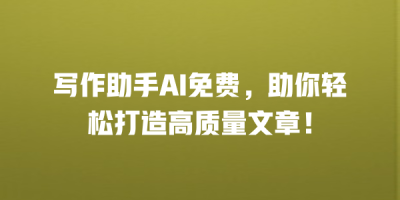 写作助手AI免费，助你轻松打造高质量文章！