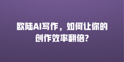 欧陆AI写作，如何让你的创作效率翻倍?
