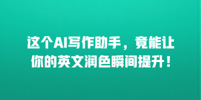 这个AI写作助手，竟能让你的英文润色瞬间提升！