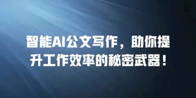 智能AI公文写作，助你提升工作效率的秘密武器！