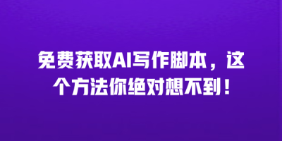 免费获取AI写作脚本，这个方法你绝对想不到！