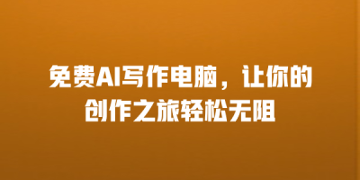免费AI写作电脑，让你的创作之旅轻松无阻
