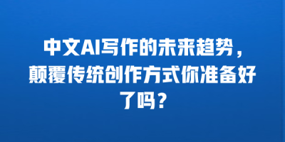 中文AI写作的未来趋势，颠覆传统创作方式你准备好了吗？