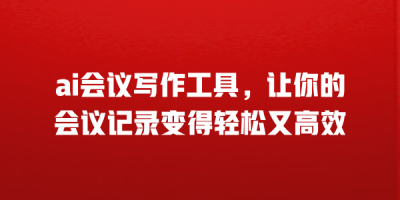 ai会议写作工具，让你的会议记录变得轻松又高效