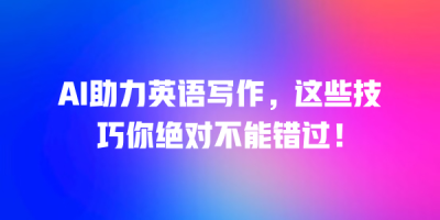 AI助力英语写作，这些技巧你绝对不能错过！