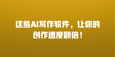 这些AI写作软件，让你的创作速度翻倍！