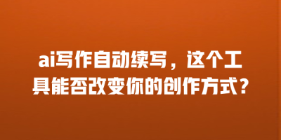 ai写作自动续写，这个工具能否改变你的创作方式？